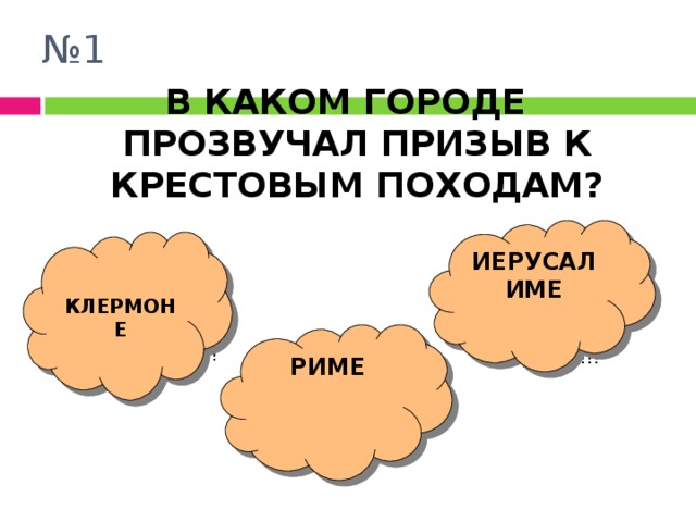 № 1 В КАКОМ ГОРОДЕ ПРОЗВУЧАЛ ПРИЗЫВ К КРЕСТОВЫМ ПОХОДАМ?  ИЕРУСАЛИМЕ  КЛЕРМОНЕ РИМЕ  МолодЕЕЕц!!! Щас укушу!!! Щас укушу!!! 