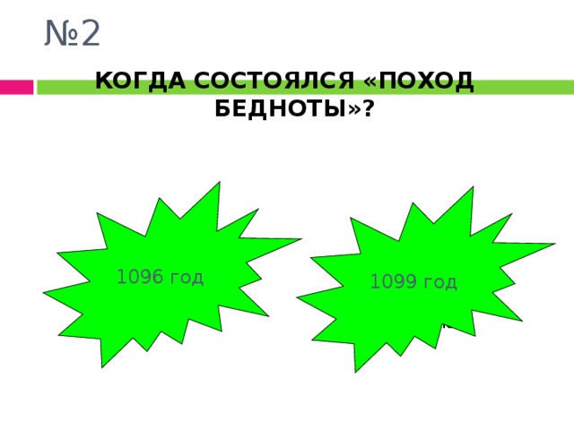 № 2 КОГДА СОСТОЯЛСЯ «ПОХОД БЕДНОТЫ»? 1096 год 1099 год Испугался? Молодец!!! 