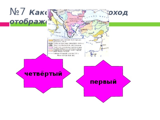 № 7 Какой крестовый поход отображён на карте?    четвёртый первый Отлично!!! Ой-ой-ой!!! 