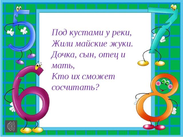 Под кустами у реки, Жили майские жуки. Дочка, сын, отец и мать, Кто их сможет сосчитать? 
