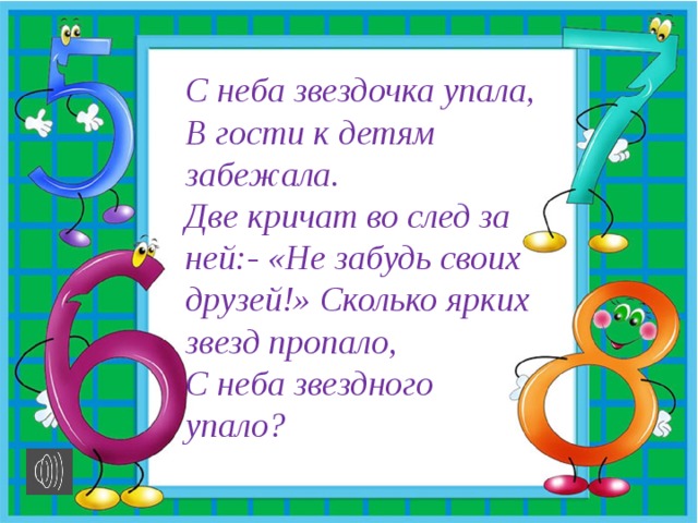 С неба звездочка упала, В гости к детям забежала. Две кричат во след за ней:- «Не забудь своих друзей!» Сколько ярких звезд пропало, С неба звездного упало? 