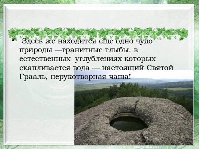  Здесь же находится еще одно чудо природы —гранитные глыбы, в естественных углублениях которых скапливается вода — настоящий Святой Грааль, нерукотворная чаша!  