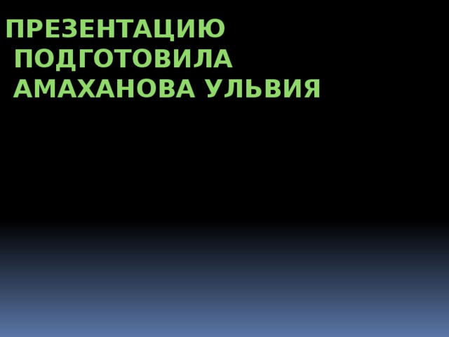 Презентацию  подготовила  амаханова ульвия 