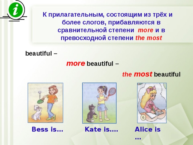 К прилагательным, состоящим из трёх и более слогов, прибавляются в сравнительной степени more и в превосходной степени the most        beautiful –  more beautiful –  the most  beautiful    Bess is…  Kate is…. Alice is … 