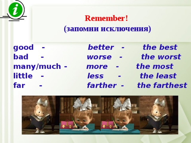 Remember! (запомни исключения) good -  better -  the best bad  -  worse -  the worst many/much -  more  -  the most little -  less  -  the least far  -  farther  - the farthest   