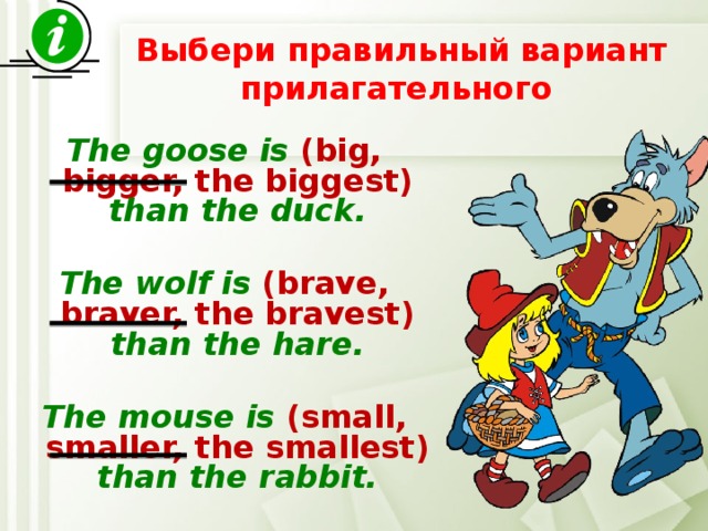  Выбери правильный вариант прилагательного   The goose is  (big, bigger, the biggest)  than the duck.  The wolf is (brave, braver, the bravest) than the hare.  The mouse is (small, smaller, the  smallest) than the rabbit. 