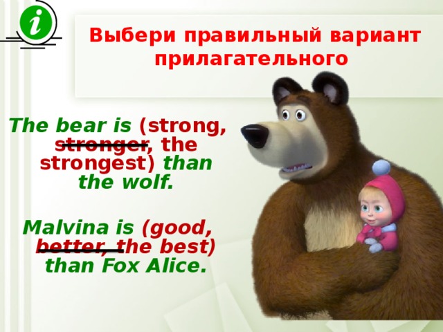  Выбери правильный вариант прилагательного   The bear is (strong, stronger, the strongest) than the wolf.  Malvina is (good, better, the best) than Fox Alice. 