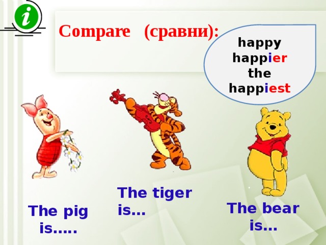 Compare (сравни): happy happ i er the happ i est The tiger is… The bear is… The pig is….. 