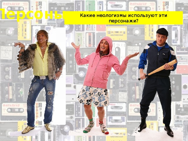 Персоны Какие неологизмы используют эти персонажи? 