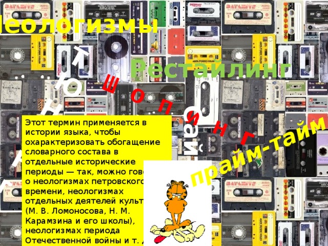 Т Ю Ш о п и н г Н И Н г Сайт прайм-тайм Неологизмы Рестайлинг Этот термин применяется в истории языка, чтобы охарактеризовать обогащение словарного состава в отдельные исторические периоды — так, можно говорить о неологизмах петровского времени, неологизмах отдельных деятелей культуры (М. В. Ломоносова, Н. М. Карамзина и его школы), неологизмах периода Отечественной войны и т. д. 