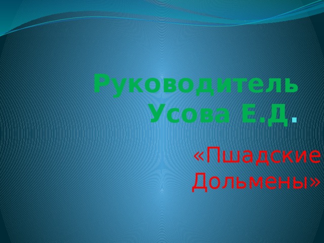  Руководитель Усова Е.Д .  «Пшадские Дольмены» 