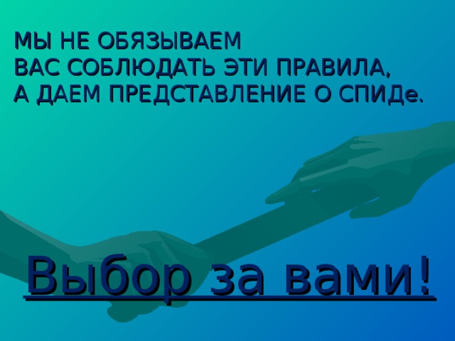 МЫ НЕ ОБЯЗЫВАЕМ ВАС СОБЛЮДАТЬ ЭТИ ПРАВИЛА, А ДАЕМ ПРЕДСТАВЛЕНИЕ О СПИДе. Выбор за вами! 