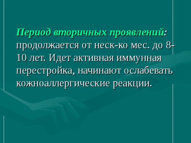 Период вторичных проявлений :  продолжается от неск-ко мес. до 8-10 лет. Идет активная иммунная перестройка, начинают ослабевать кожноаллергические реакции. 
