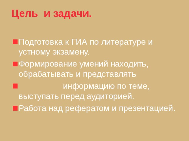 Цель и задачи. Подготовка к ГИА по литературе и устному экзамену. Формирование умений находить, обрабатывать и представлять  информацию по теме, выступать перед аудиторией. Работа над рефератом и презентацией . 