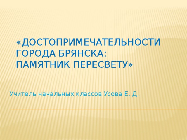 «Достопримечательности города Брянска:  Памятник Пересвету» Учитель начальных классов Усова Е. Д. 