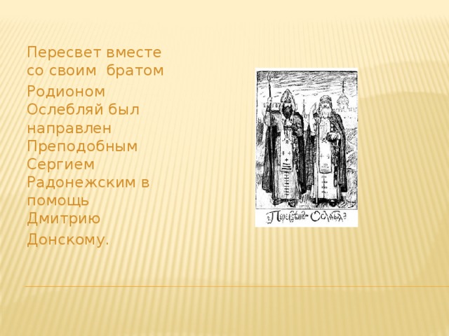 Пересвет вместе со своим братом Родионом Ослебляй был направлен Преподобным Сергием Радонежским в помощь Дмитрию Донскому. 