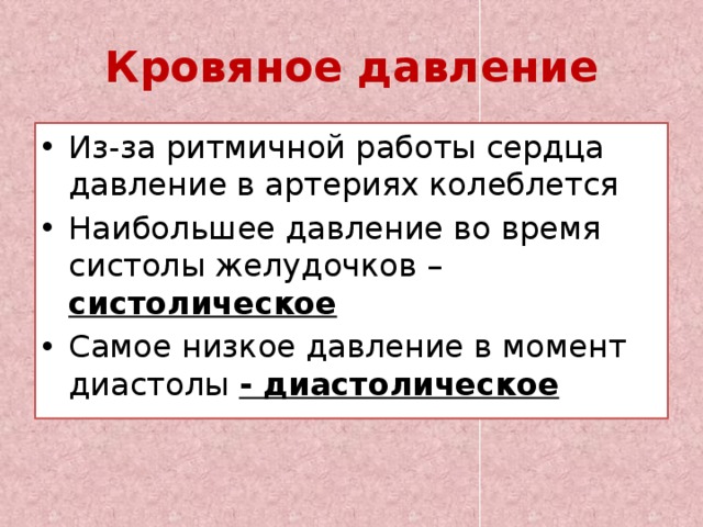 Кровяное давление Из-за ритмичной работы сердца давление в артериях колеблется Наибольшее давление во время систолы желудочков – систолическое Самое низкое давление в момент диастолы - диастолическое 