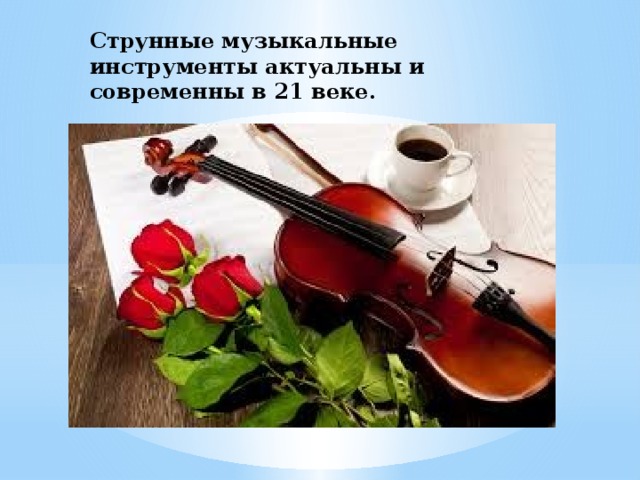 Струнные музыкальные инструменты актуальны и современны в 21 веке. 