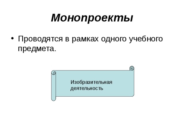 Монопроекты Проводятся в рамках одного учебного предмета. Изобразительная деятельность 