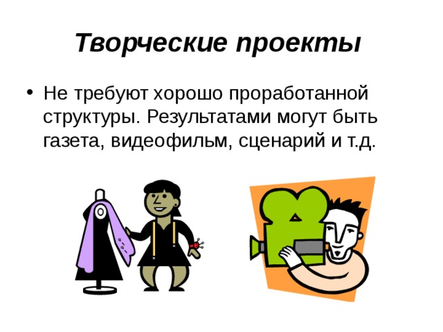 Творческие проекты  Не требуют хорошо проработанной структуры. Результатами могут быть газета, видеофильм, сценарий и т.д. 