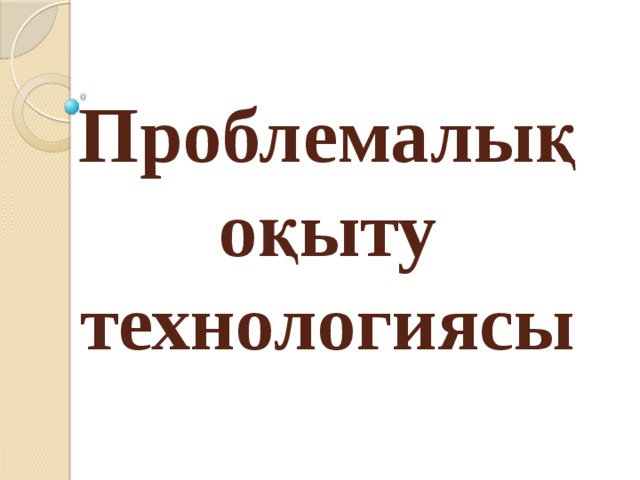 Проблемалық оқыту технологиясы 