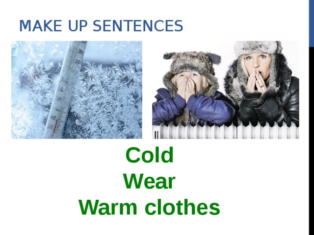 Make up sentences Cold Wear Warm clothes 