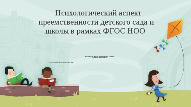 Психологический аспект преемственности детского сада и школы в рамках ФГОС НОО  Выступление на практико- ориентированном семинаре  по вопросам преемственности  Педагог-психолог Орлова Н.Т. 16 ноября 2018г  