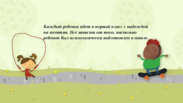 Каждый ребенок идет в первый класс с надеждой на позитив. Все зависит от того, насколько ребенок был психологически подготовлен к школе.   