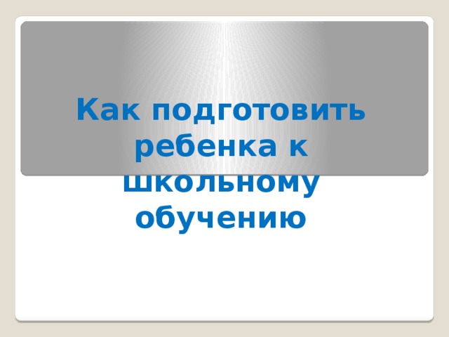 Как подготовить ребенка к школьному обучению 