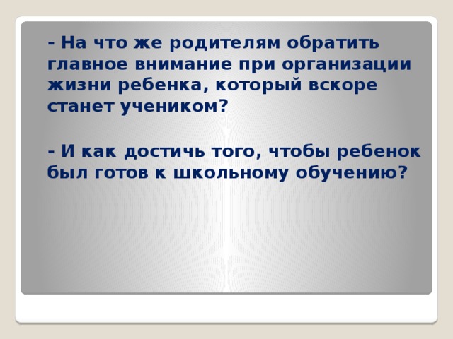  - На что же родителям обратить главное внимание при организации жизни ребенка, который вскоре станет учеником?   - И как достичь того, чтобы ребенок был готов к школьному обучению? 