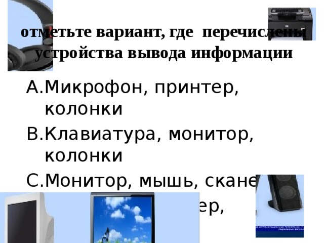 отметьте вариант, где перечислены устройства вывода информации Микрофон, принтер, колонки Клавиатура, монитор, колонки Монитор, мышь, сканер Монитор, принтер, наушники 