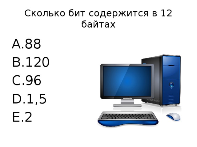 Сколько бит содержится в 12 байтах 88 120 96 1,5 2 
