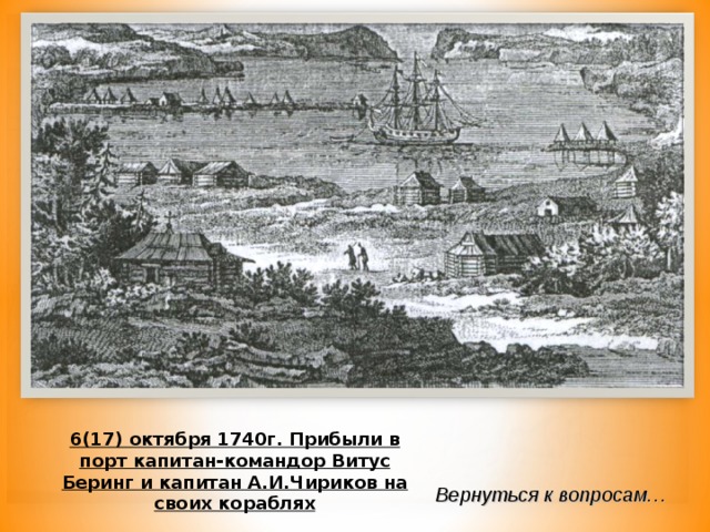 6-10 Назовите день рождения г.Петропавловска-Камчатского? 6(17) октября 1740г. Прибыли в порт капитан-командор Витус Беринг и капитан А.И.Чириков на своих кораблях Вернуться к вопросам… 