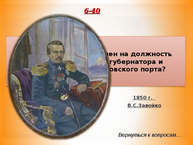 6-40 Кто и когда был назначен на должность первого камчатского губернатора и командира Петропавловского порта? 1850 г. В.С.Завойко Вернуться к вопросам… 