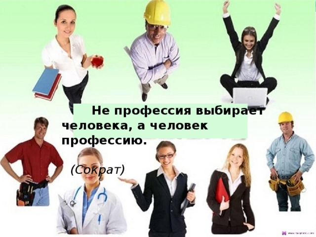   Не профессия выбирает человека, а человек профессию.   (Сократ) 