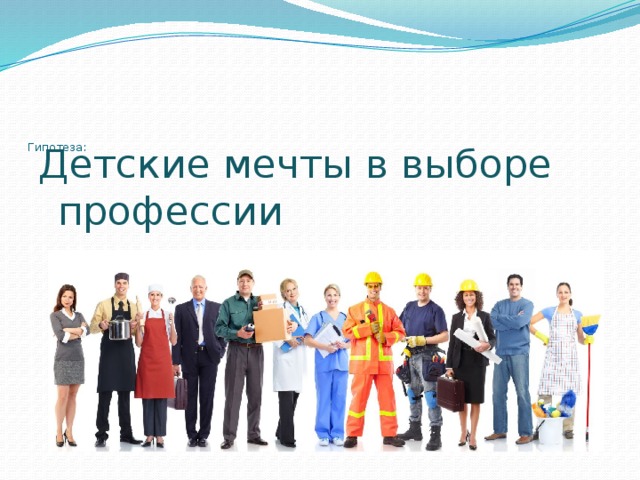         Гипотеза:   Детские мечты в выборе профессии осуществляются . 