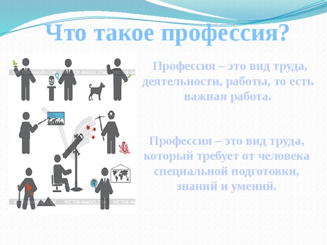 Что такое профессия?  Профессия – это вид труда, деятельности, работы, то есть важная работа. Профессия – это вид труда, который требует от человека специальной подготовки, знаний и умений. 
