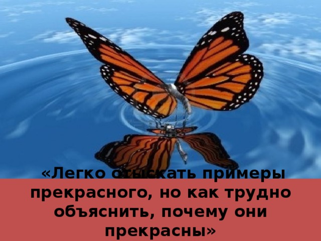  «Легко отыскать примеры прекрасного, но как трудно объяснить, почему они прекрасны» 