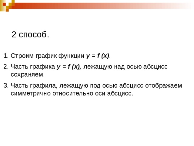 2 способ. Строим график функции у = f (x) . Часть графика у = f (x), лежащую над осью абсцисс сохраняем. Часть графила, лежащую под осью абсцисс отображаем симметрично относительно оси абсцисс. 