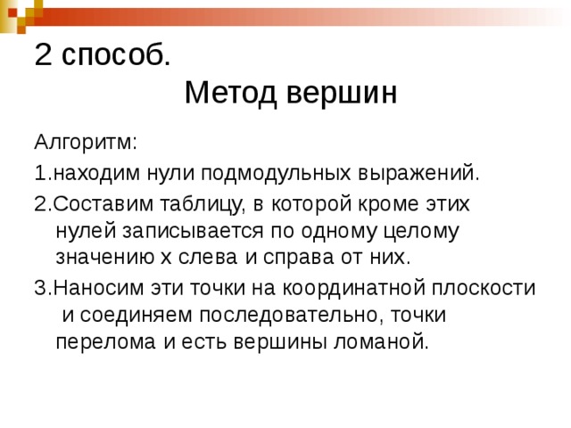 2 способ.  Метод вершин Алгоритм: 1.находим нули подмодульных выражений. 2.Составим таблицу, в которой кроме этих нулей записывается по одному целому значению х слева и справа от них. 3.Наносим эти точки на координатной плоскости и соединяем последовательно, точки перелома и есть вершины ломаной. 