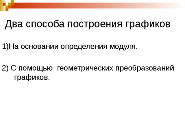 Два способа построения графиков 1)На основании определения модуля. 2) С помощью геометрических преобразований графиков. 