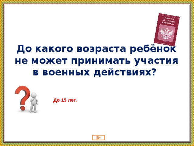 До какого возраста ребёнок не может принимать участия в военных действиях?   До 15 лет. 