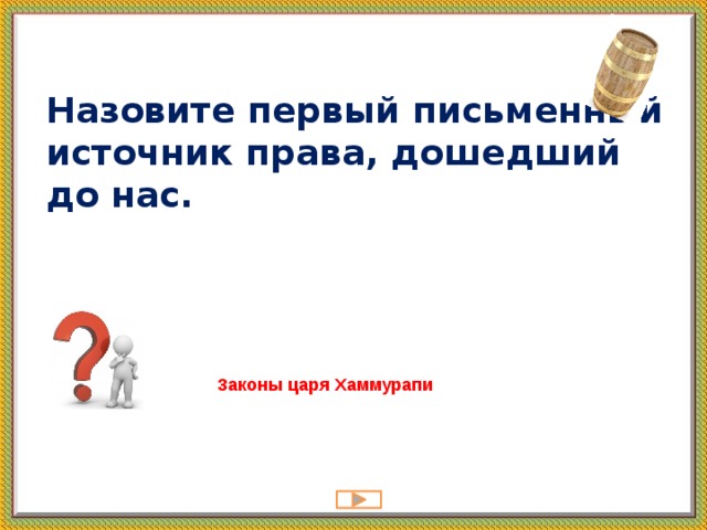 Назовите первый письменный источник права, дошедший до нас.   Законы царя Хаммурапи 