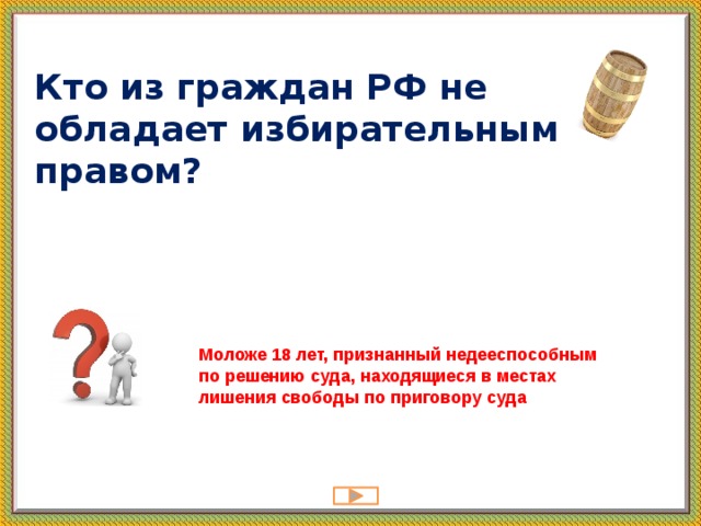 Кто из граждан РФ не обладает избирательным правом?   Моложе 18 лет, признанный недееспособным по решению суда, находящиеся в местах лишения свободы по приговору суда 