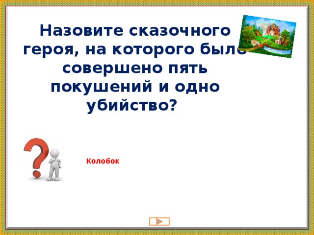 Назовите сказочного героя, на которого было совершено пять покушений и одно убийство?   Колобок 