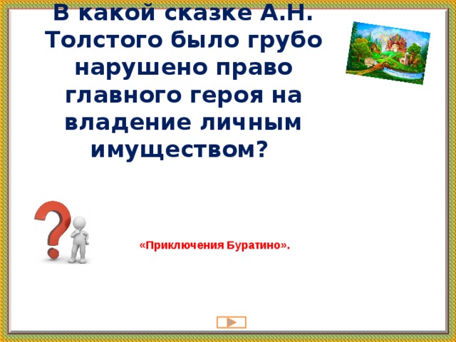 В какой сказке А.Н. Толстого было грубо нарушено право главного героя на владение личным имуществом?    «Приключения Буратино». 