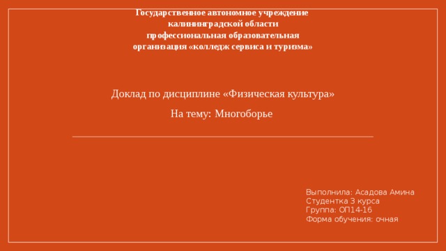 Государственное автономное учреждение  калининградской области  профессиональная образовательная  организация «колледж сервиса и туризма» Доклад по дисциплине «Физическая культура» На тему: Многоборье Выполнила: Асадова Амина Студентка 3 курса Группа: ОП14-16 Форма обучения: очная  
