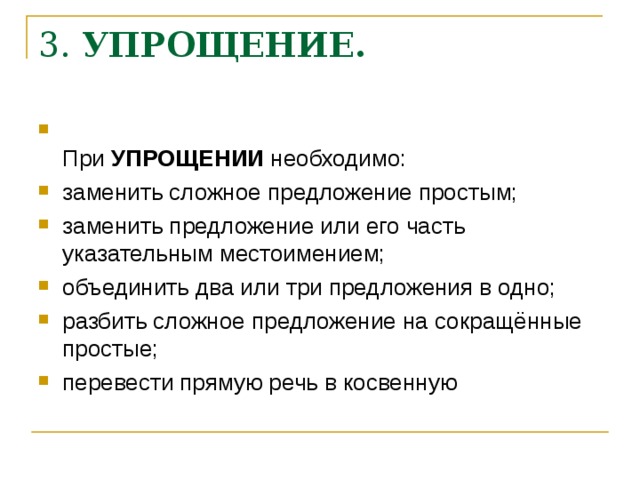 3.  УПРОЩЕНИЕ.    При  УПРОЩЕНИИ  необходимо: заменить сложное предложение простым; заменить предложение или его часть указательным местоимением; объединить два или три предложения в одно; разбить сложное предложение на сокращённые простые; перевести прямую речь в косвенную 