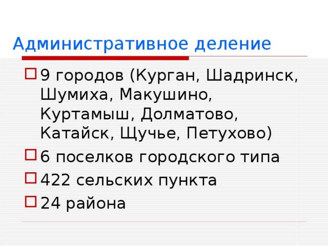  Административное деление 9 городов (Курган, Шадринск, Шумиха, Макушино, Куртамыш, Долматово, Катайск, Щучье, Петухово) 6 поселков городского типа 422 сельских пункта 24 района  