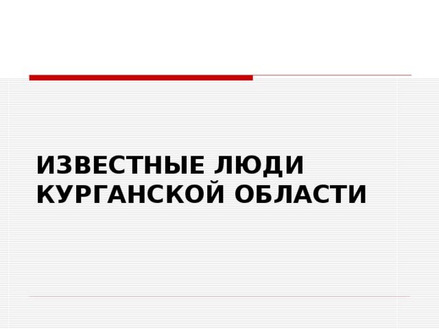 ИЗВЕСТНЫЕ ЛЮДИ КУРГАНСКОЙ ОБЛАСТИ 